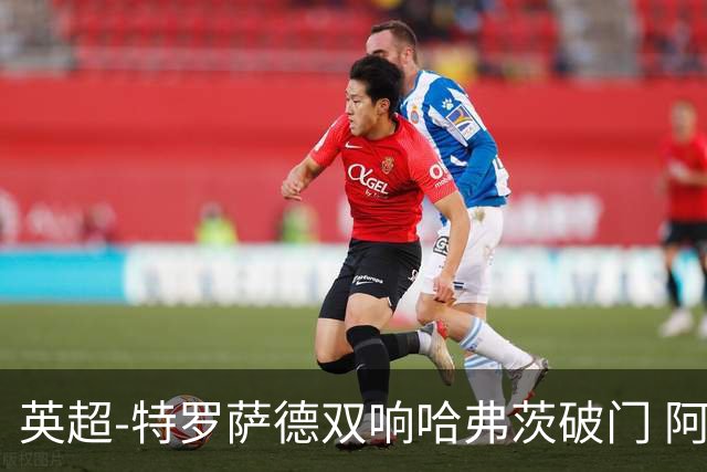 英超-特罗萨德双响哈弗茨破门 阿森纳4-2莱斯特