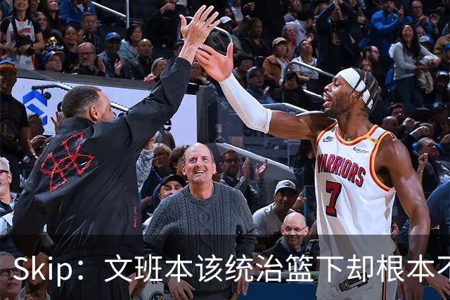 Skip：文班本该统治篮下却根本不往内线打 完全靠3分手感吃饭