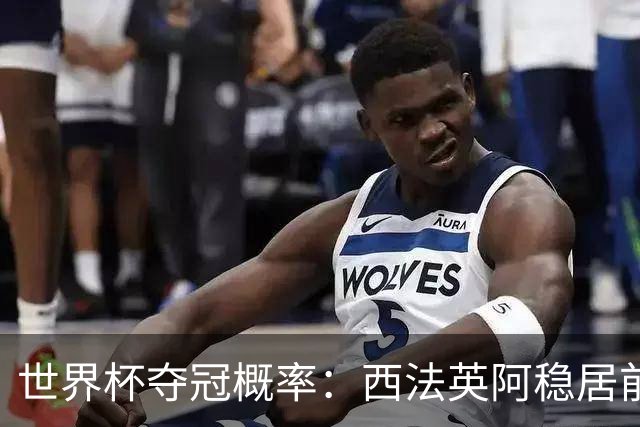 世界杯夺冠概率：西法英阿稳居前四 葡巴德第二集团